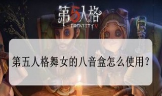 第五人格舞女八音盒怎么用 第五人格舞女八音盒有什么用