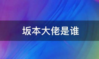 坂本大佬是什么意思（坂本大佬是什么意思啊）