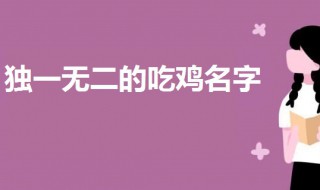 2020独一无二的吃鸡名字 有创意幽默的吃鸡名字2020