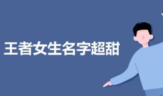 王者宠女孩子甜的名字 王者宠女孩子甜的名字四个字