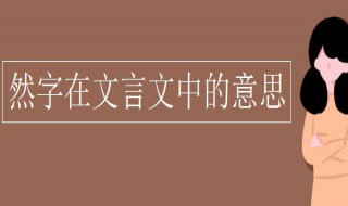 然字在文言文中的意思（然字在文言文中的意思及解释）