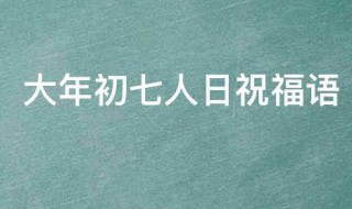 大年初七人日祝福语（大年初七人日子祝福）