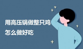 用高压锅做整只鸡怎么做好吃(用高压锅做整只鸡怎么做好吃又简单)