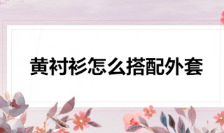 黄格子衬衫配什么颜色外套 黄格子衬衫搭配什么外套