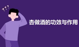 杏做酒的功效与作用 杏做酒的功效与作用是什么