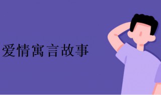 爱情寓言故事（爱情寓言故事简短）