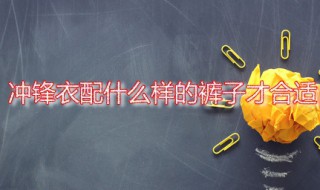 冲锋衣配什么样的裤子才合适 冲锋衣配什么样的裤子好看