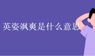 英姿飒爽什么意思 英姿飒爽什么意思啊