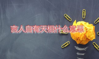 吉人自有天相什么意思 吉人自有天相什么意思解释