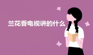 兰花香电视讲的什么（兰花香主演是谁）