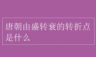 唐朝由盛而衰的转折点是什么事件（唐朝由盛转衰的转折点是哪个历史事件）