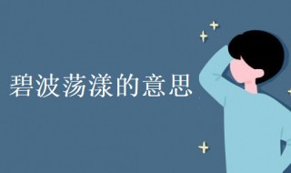 碧波荡漾的意思 碧波荡漾的意思和方法各是什么意思