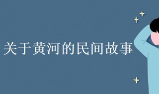 关于黄河的民间故事 关于黄河的民间故事50字