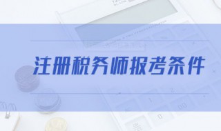 注册税务师报名条件 注册税务师报名条件及时间