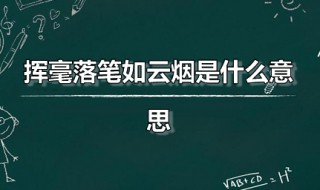 挥毫落笔如云烟是什么意思 挥亳落笔如云烟