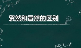 贸然和冒然的区别 贸然和冒然的区别行动