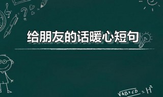 给朋友的话暖心短句 给朋友的话暖心短句搞笑