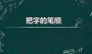 把字的笔顺（把字的笔顺是什么）
