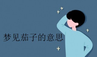 梦见茄子是什么意思 梦见茄子是什么意思有什么预兆解梦