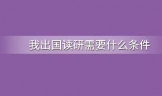 出国留学读研的条件（出国留学读研的条件和要求是什么）