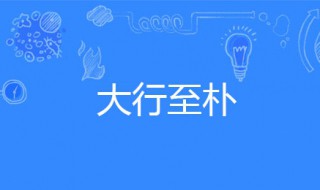 大行至朴是什么意思 大行至朴的意思