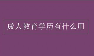 成人教育学历有什么用 成人教育学历含金量高吗