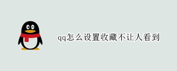 qq怎么设置收藏不让人看到（qq怎么设置收藏不让人看到视频）