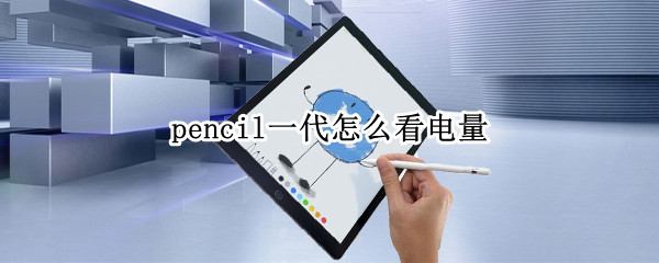 pencil一代怎么看电量 pencil一代怎么查看电量