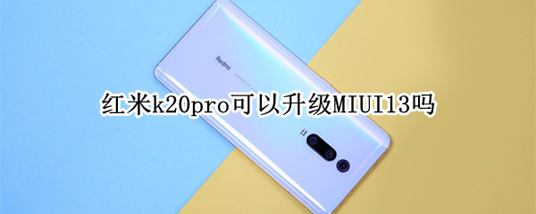 红米k20pro可以升级MIUI13吗（红米k20pro能不能升级miui13）