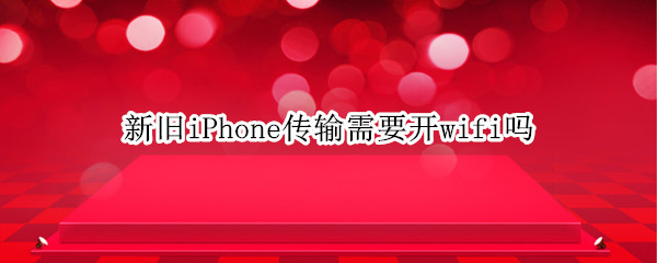 新旧iPhone传输需要开wifi吗（iphone传输到新iphone可以不用WIFI吗）