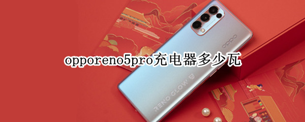 opporeno5pro充电器多少瓦 opporeno5pro手机充电器多少瓦