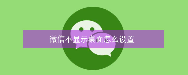 微信不显示桌面怎么设置