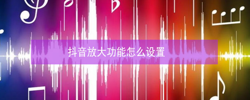 抖音放大功能怎么设置