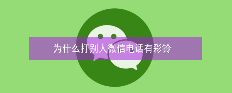 为什么打别人微信电话有彩铃