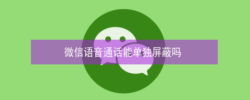 微信语音通话能单独屏蔽吗