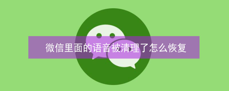 微信里面的语音被清理了怎么恢复