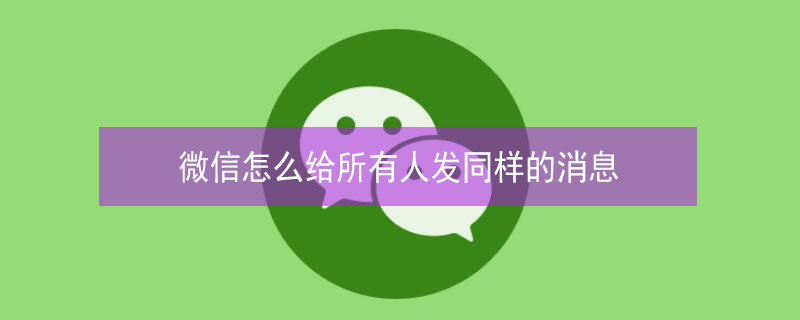 微信怎么给所有人发同样的消息