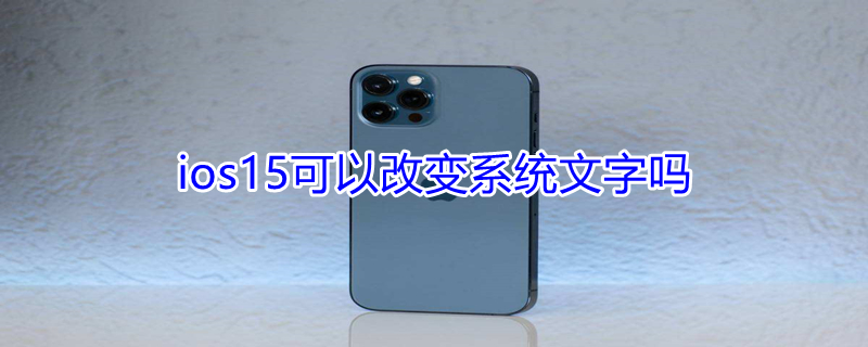 ios15可以改变系统文字吗