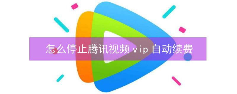 怎么停止腾讯视频vip自动续费