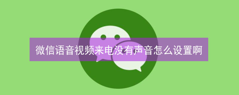 微信语音视频来电没有声音怎么设置啊