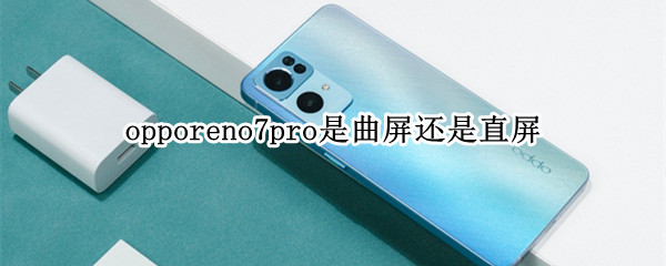 opporeno7pro是曲屏还是直屏 opporeno7是曲面屏吗