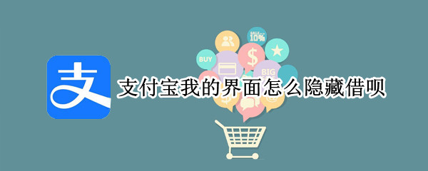 支付宝我的界面怎么隐藏借呗 支付宝界面我的可以隐藏花呗借呗吗