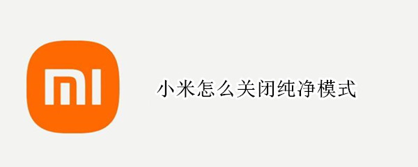 小米怎么关闭纯净模式 小米怎么关闭纯净模式安全服务