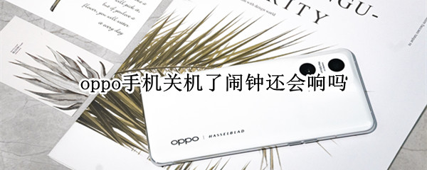 oppo手机关机了闹钟还会响吗（为什么oppo手机关机了闹钟还会响）