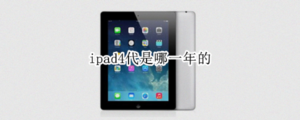 ipad4代是哪一年的 ipad四代是哪一年出的