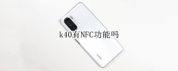 k40有NFC功能吗（k40支不支持nfc）