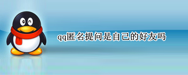 qq匿名提问是自己的好友吗（qq匿名提问是好友发的吗）