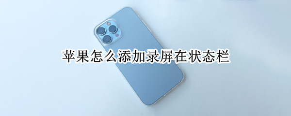 苹果怎么添加录屏在状态栏 iphone状态栏录屏