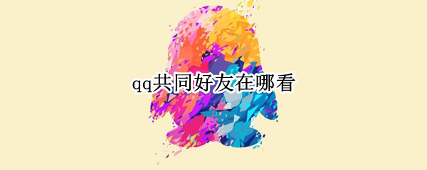 qq共同好友在哪看 qq中的共同好友在哪看