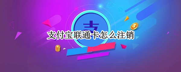 支付宝联通卡怎么注销（支付宝的联通卡怎么取消）